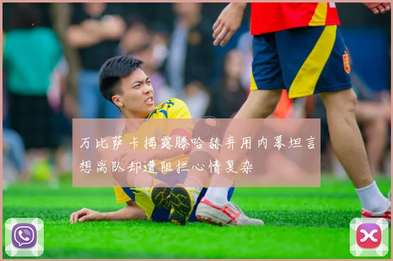 万比萨卡揭露滕哈赫弃用内幕坦言想离队却遭阻拦心情复杂