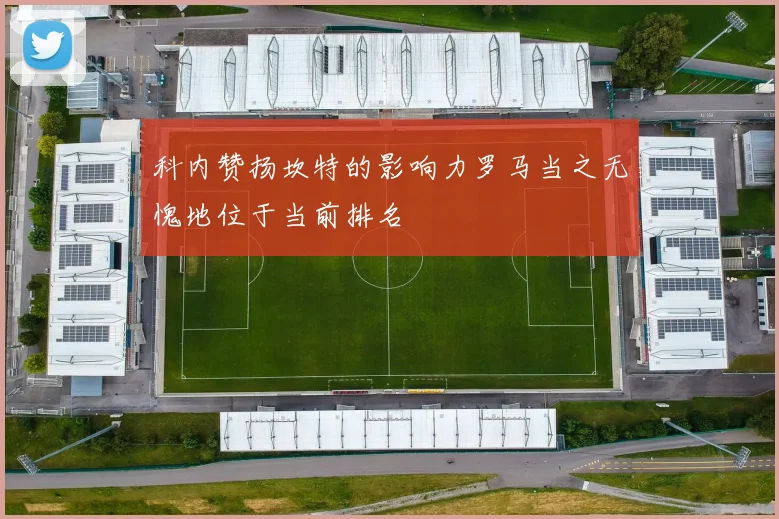 科内赞扬坎特的影响力罗马当之无愧地位于当前排名