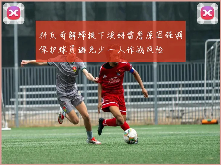 科瓦奇解释换下埃姆雷詹原因强调保护球员避免少一人作战风险