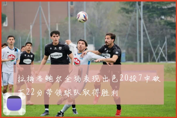 拉梅洛鲍尔全场表现出色20投7中砍下22分带领球队取得胜利