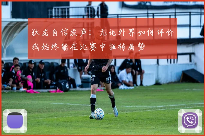 狄龙自信发声：无论外界如何评价我始终能在比赛中扭转局势