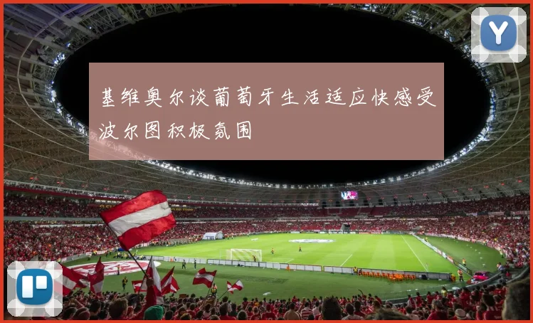 基维奥尔谈葡萄牙生活适应快感受波尔图积极氛围
