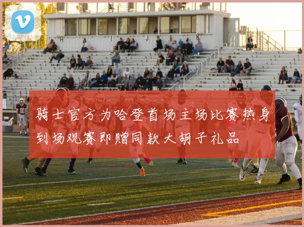 骑士官方为哈登首场主场比赛热身到场观赛即赠同款大胡子礼品