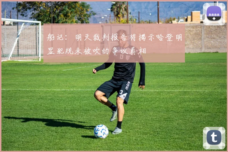 船记：明天裁判报告将揭示哈登明显犯规未被吹的争议真相