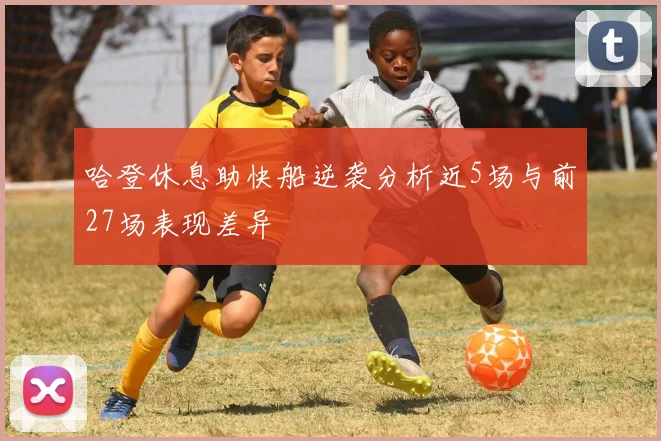 哈登休息助快船逆袭分析近5场与前27场表现差异