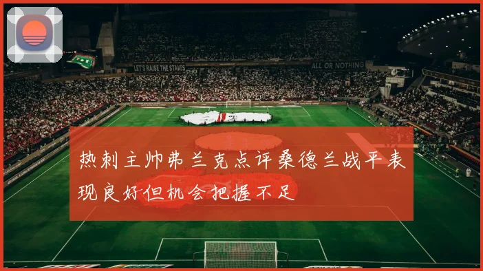 热刺主帅弗兰克点评桑德兰战平表现良好但机会把握不足